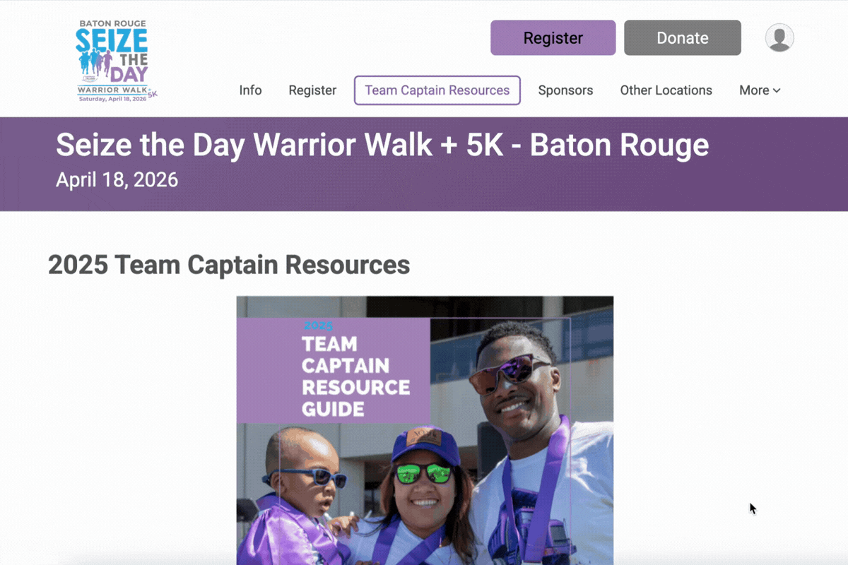 A fundraising event website page for ‘Seize the Day Warrior Walk + 5K – Baton Rouge’ with the date April 18, 2026 displayed in a wide purple banner near the top. In the header, there’s the event logo at top left and buttons at top right for Register and Donate, plus a profile icon. A navigation menu includes items like Info, Register, Team Captain Resources (highlighted/selected), Sponsors, Other Locations, and More.  Below, a large heading reads ‘2025 Team Captain Resources’. Under the heading is a featured image/card titled ‘2025 Team Captain Resource Guide’ over a photo of three people wearing purple medals (an adult holding a child, and another adult) smiling outdoors. A mouse cursor is visible on the right side of the page.
